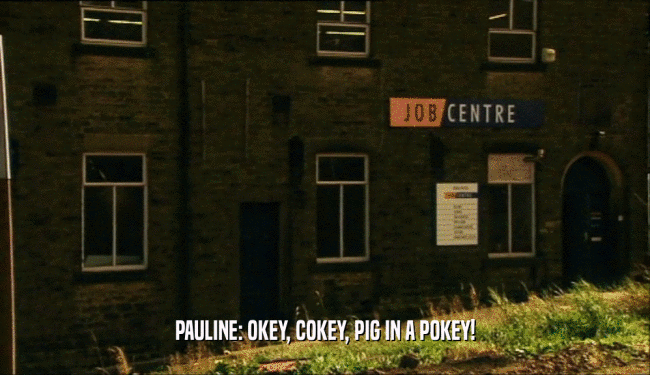 PAULINE: OKEY, COKEY, PIG IN A POKEY!  