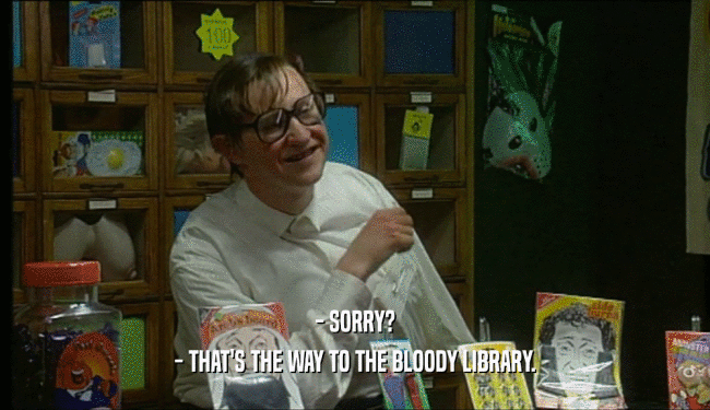 - SORRY? - THAT'S THE WAY TO THE BLOODY LIBRARY. 