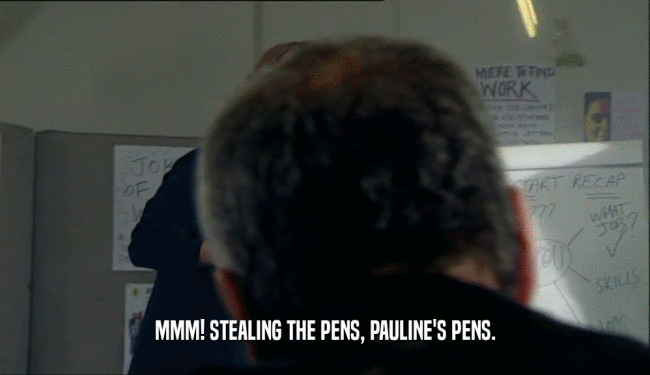 MMM! STEALING THE PENS, PAULINE'S PENS.  