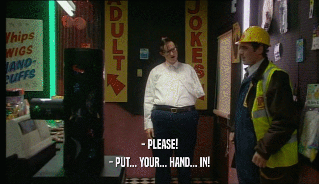 - PLEASE! - PUT... YOUR... HAND... IN! 