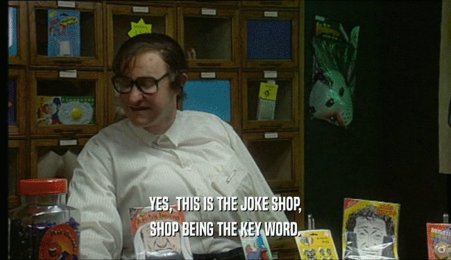 YES, THIS IS THE JOKE SHOP, SHOP BEING THE KEY WORD. 