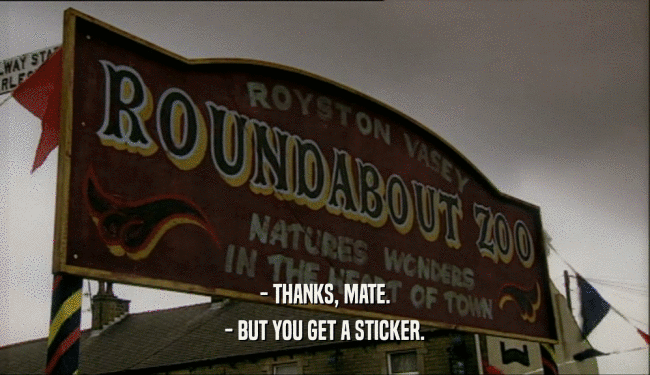 - THANKS, MATE. - BUT YOU GET A STICKER. 
