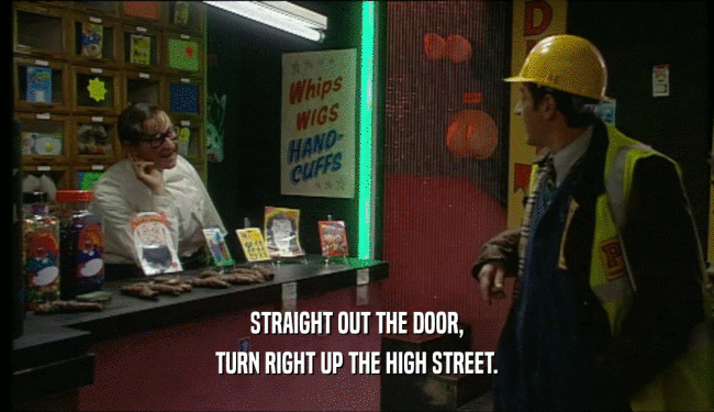 STRAIGHT OUT THE DOOR, TURN RIGHT UP THE HIGH STREET. 