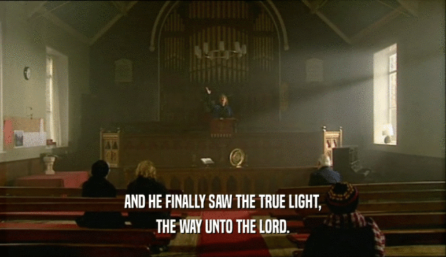 AND HE FINALLY SAW THE TRUE LIGHT,
 THE WAY UNTO THE LORD.
 