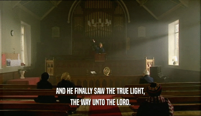 AND HE FINALLY SAW THE TRUE LIGHT, THE WAY UNTO THE LORD. 