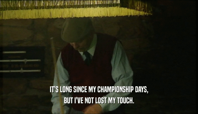 IT'S LONG SINCE MY CHAMPIONSHIP DAYS, BUT I'VE NOT LOST MY TOUCH. 