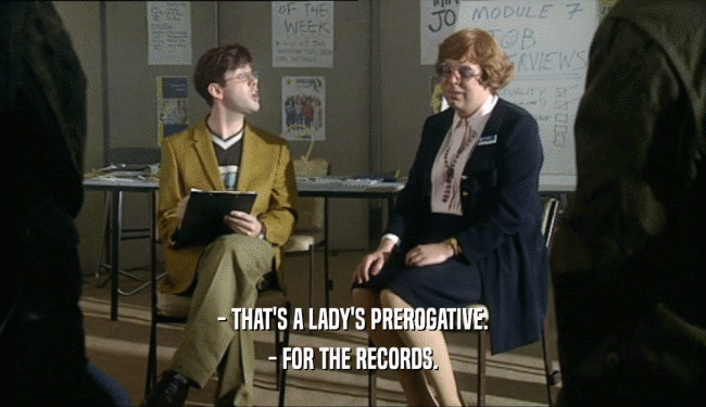 - THAT'S A LADY'S PREROGATIVE.
 - FOR THE RECORDS.
 
