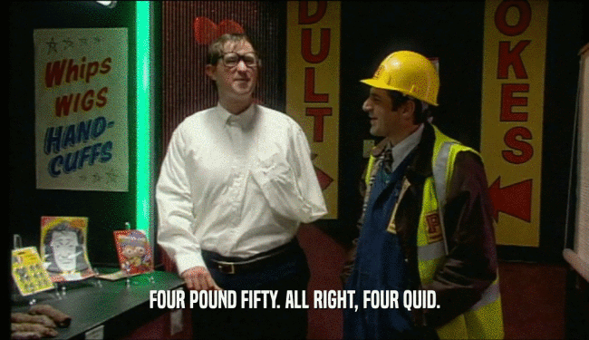 FOUR POUND FIFTY. ALL RIGHT, FOUR QUID.  