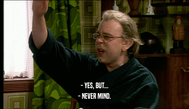 - YES, BUT... - NEVER MIND. 