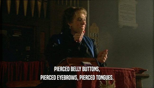 PIERCED BELLY BUTTONS, PIERCED EYEBROWS, PIERCED TONGUES. 