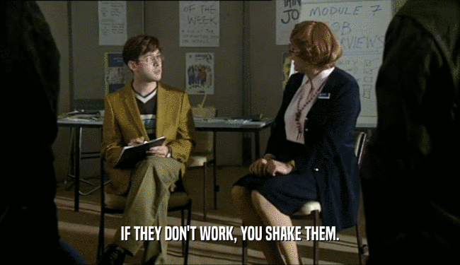 IF THEY DON'T WORK, YOU SHAKE THEM.  