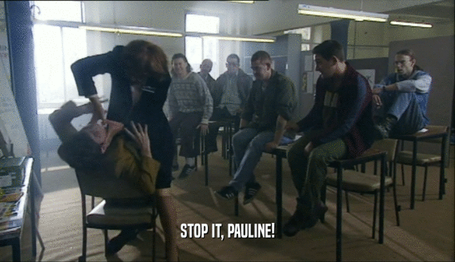 STOP IT, PAULINE!
  