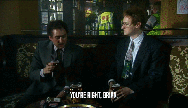 YOU'RE RIGHT, BRIAN.
  