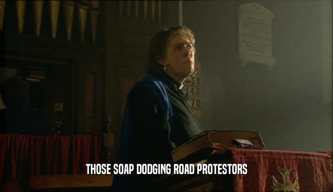 THOSE SOAP DODGING ROAD PROTESTORS
  