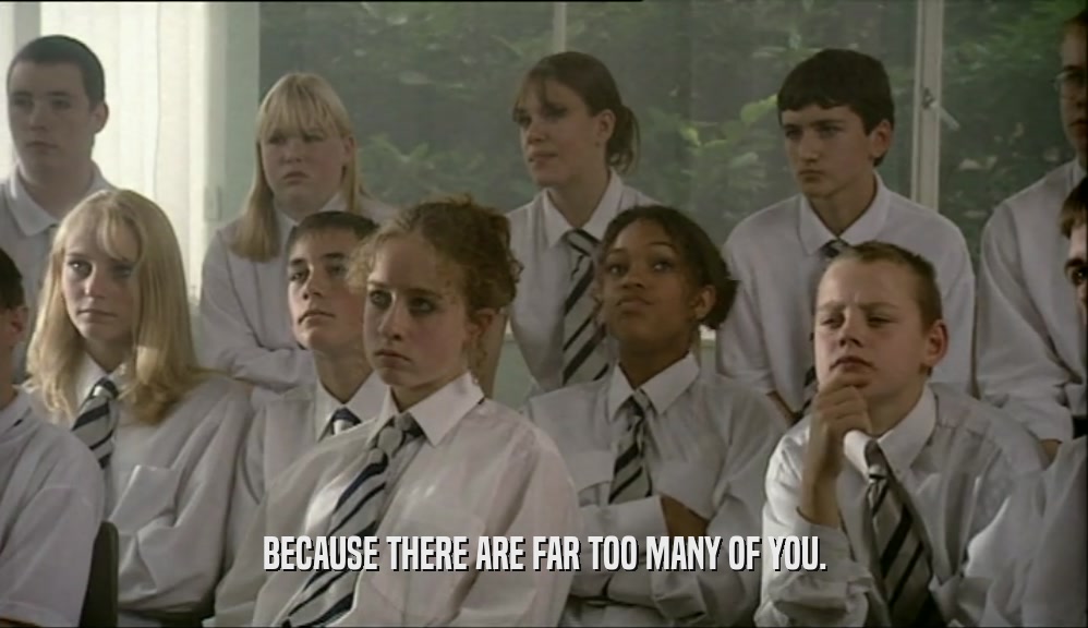 BECAUSE THERE ARE FAR TOO MANY OF YOU.  