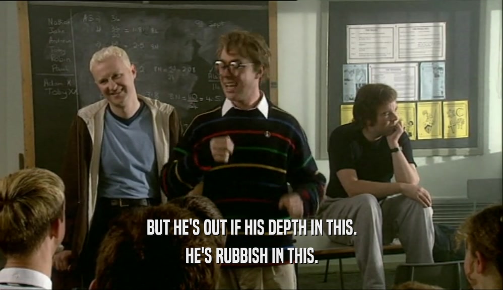 BUT HE'S OUT IF HIS DEPTH IN THIS. HE'S RUBBISH IN THIS. 