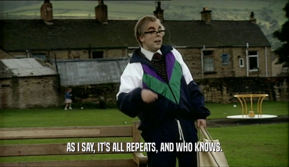 AS I SAY, IT'S ALL REPEATS, AND WHO KNOWS.  