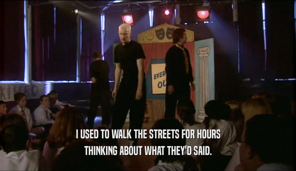 I USED TO WALK THE STREETS FOR HOURS THINKING ABOUT WHAT THEY'D SAID. 