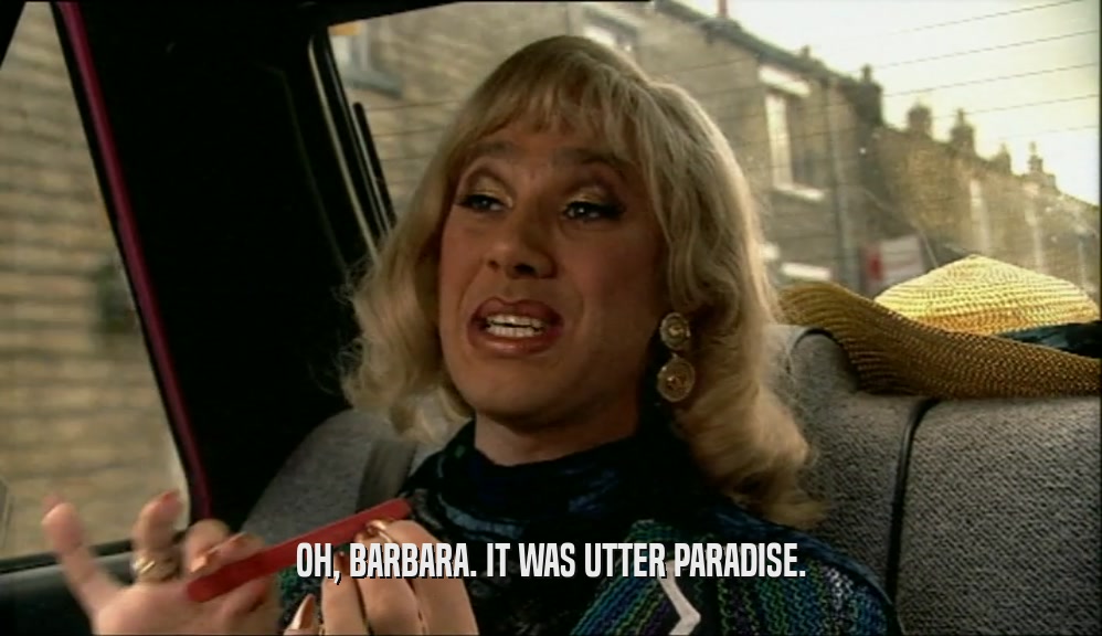 OH, BARBARA. IT WAS UTTER PARADISE.  