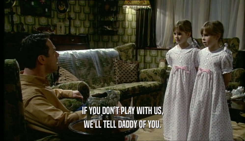 IF YOU DON'T PLAY WITH US, WE'LL TELL DADDY OF YOU. 