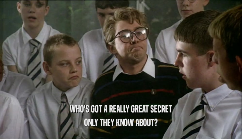 WHO'S GOT A REALLY GREAT SECRET ONLY THEY KNOW ABOUT? 