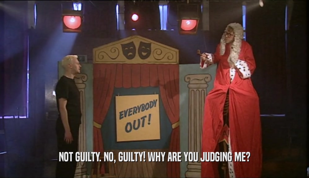 NOT GUILTY. NO, GUILTY! WHY ARE YOU JUDGING ME?  