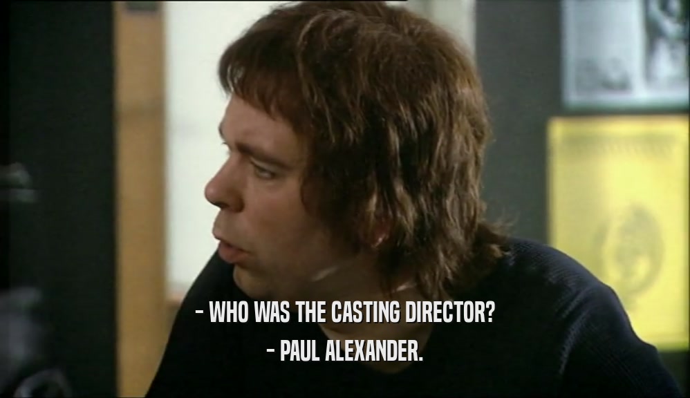 - WHO WAS THE CASTING DIRECTOR?
 - PAUL ALEXANDER.
 