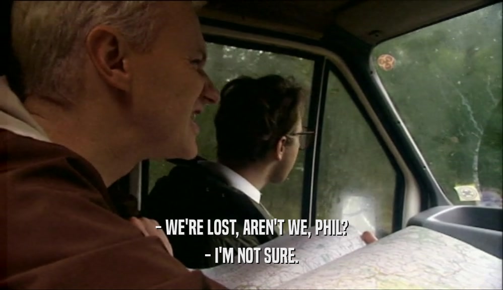 - WE'RE LOST, AREN'T WE, PHIL? - I'M NOT SURE. 