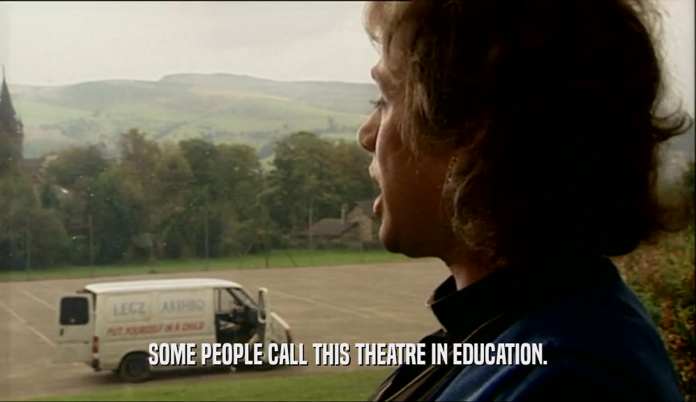 SOME PEOPLE CALL THIS THEATRE IN EDUCATION.  
