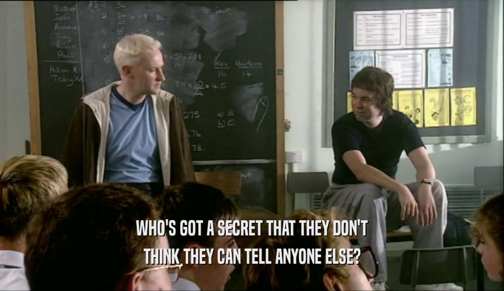 WHO'S GOT A SECRET THAT THEY DON'T THINK THEY CAN TELL ANYONE ELSE? 
