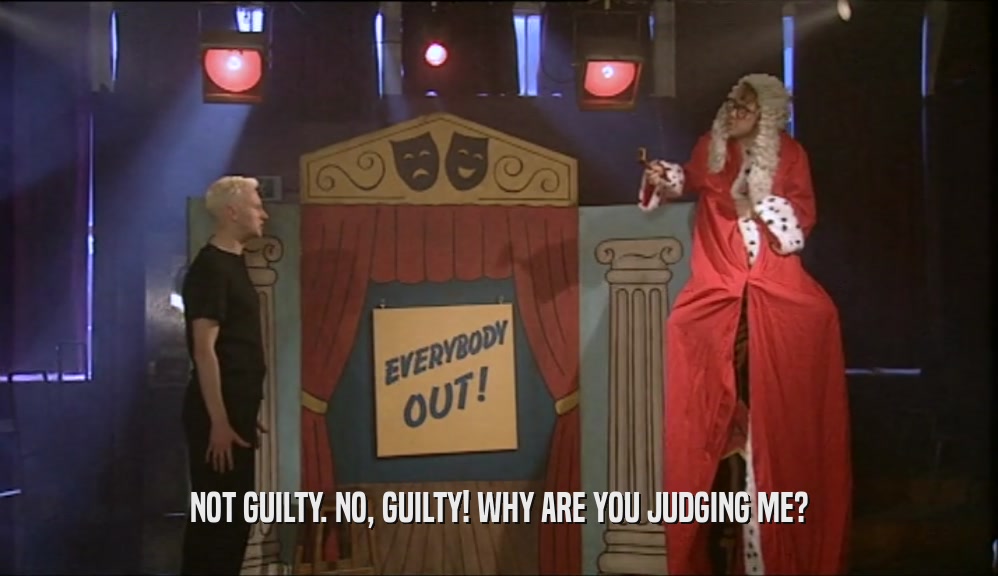 NOT GUILTY. NO, GUILTY! WHY ARE YOU JUDGING ME?  