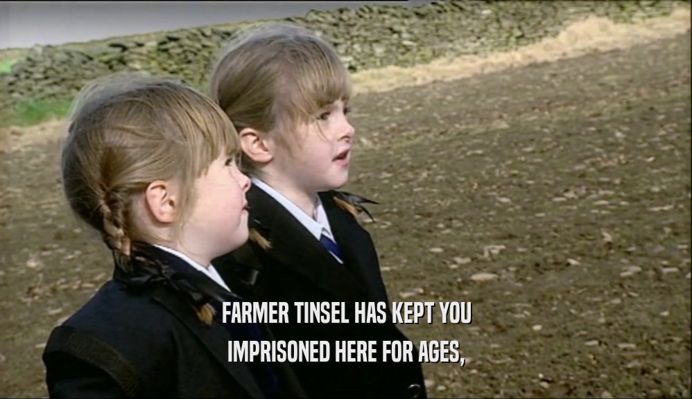 FARMER TINSEL HAS KEPT YOU IMPRISONED HERE FOR AGES, 