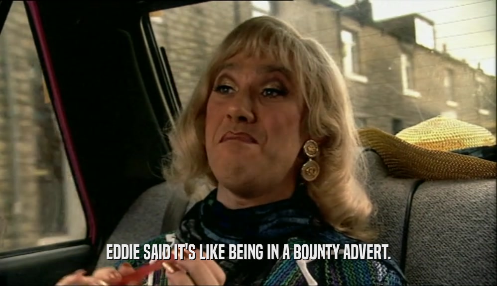 EDDIE SAID IT'S LIKE BEING IN A BOUNTY ADVERT.
  