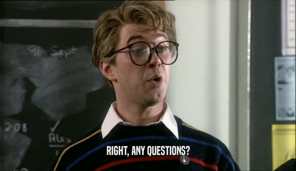 RIGHT, ANY QUESTIONS?  