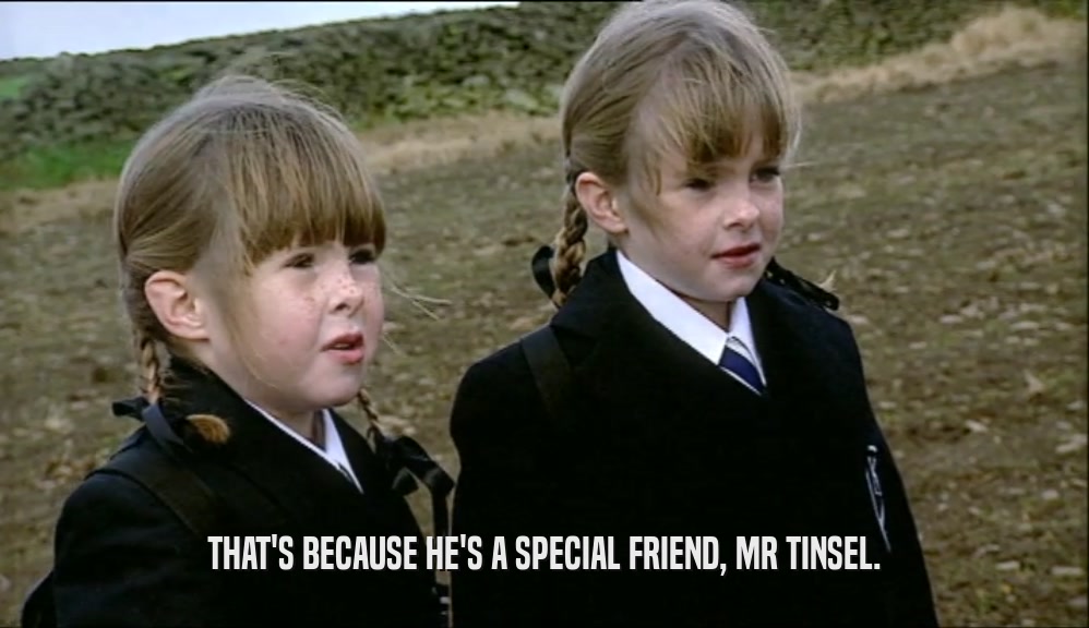 THAT'S BECAUSE HE'S A SPECIAL FRIEND, MR TINSEL.  