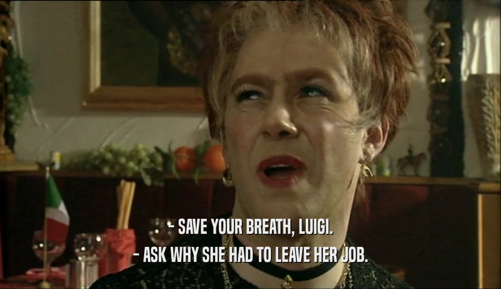 - SAVE YOUR BREATH, LUIGI. - ASK WHY SHE HAD TO LEAVE HER JOB. 