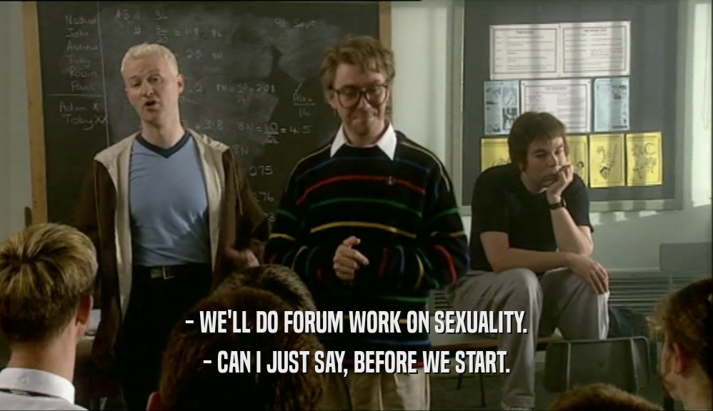 - WE'LL DO FORUM WORK ON SEXUALITY. - CAN I JUST SAY, BEFORE WE START. 