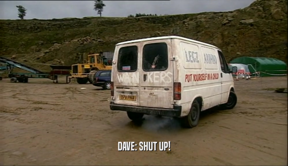 DAVE: SHUT UP!  