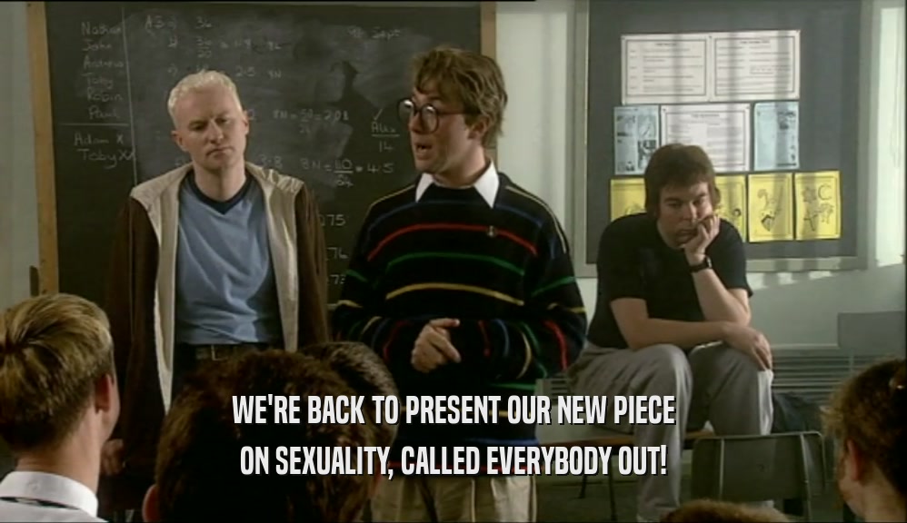 WE'RE BACK TO PRESENT OUR NEW PIECE ON SEXUALITY, CALLED EVERYBODY OUT! 