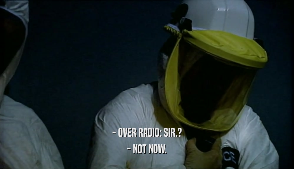 - OVER RADIO: SIR.? - NOT NOW. 