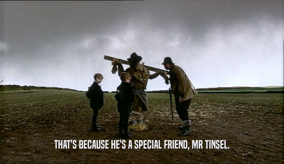 THAT'S BECAUSE HE'S A SPECIAL FRIEND, MR TINSEL.  
