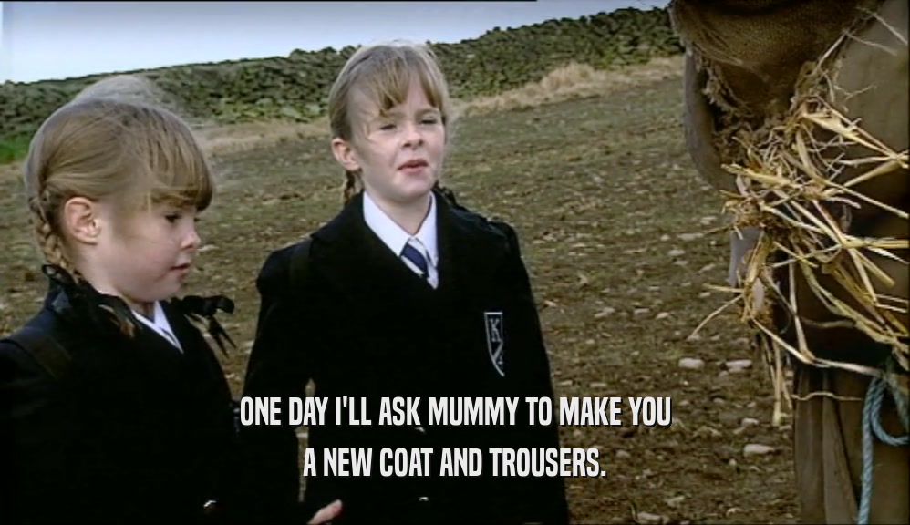 ONE DAY I'LL ASK MUMMY TO MAKE YOU A NEW COAT AND TROUSERS. 