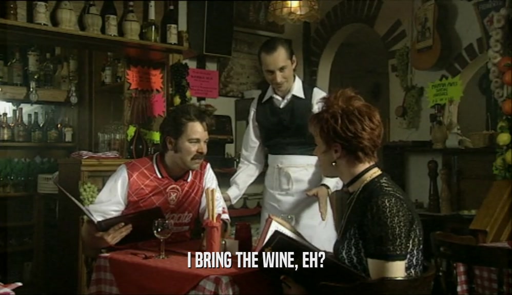 I BRING THE WINE, EH?
  