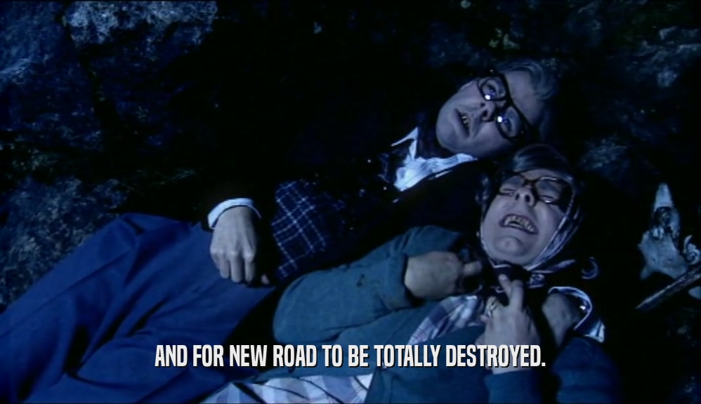 AND FOR NEW ROAD TO BE TOTALLY DESTROYED.  