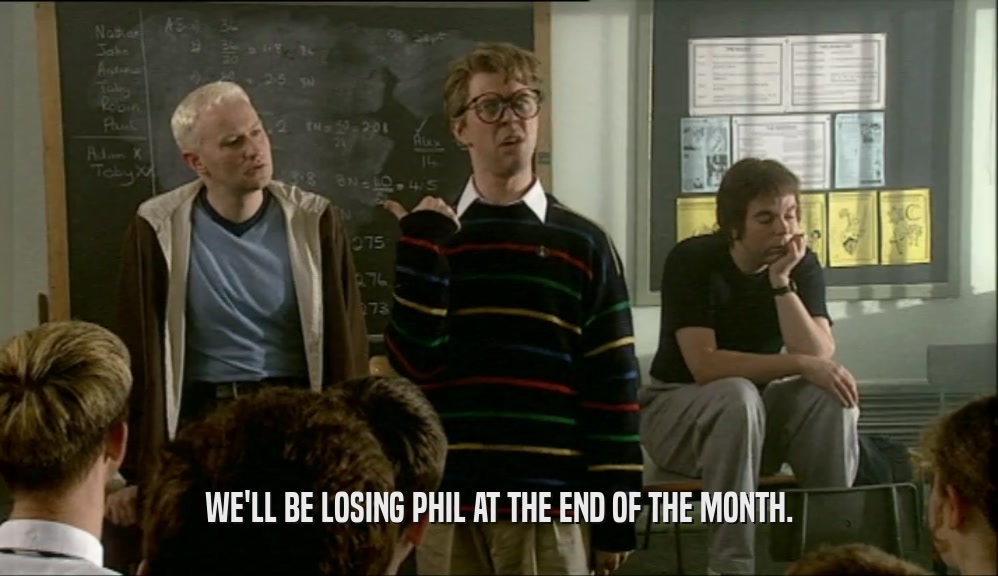 WE'LL BE LOSING PHIL AT THE END OF THE MONTH.
  