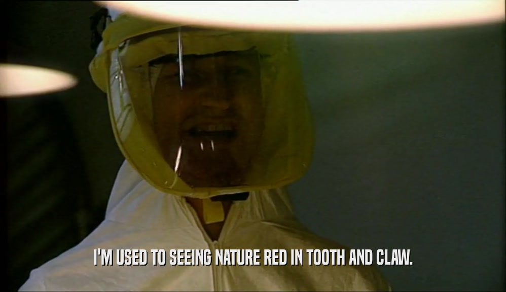 I'M USED TO SEEING NATURE RED IN TOOTH AND CLAW.  