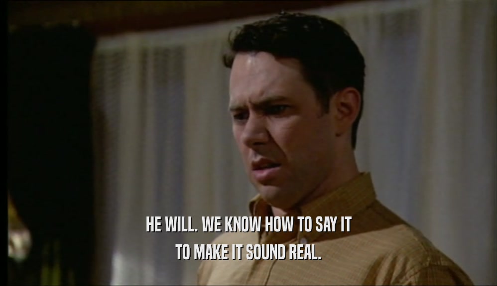 HE WILL. WE KNOW HOW TO SAY IT TO MAKE IT SOUND REAL. 