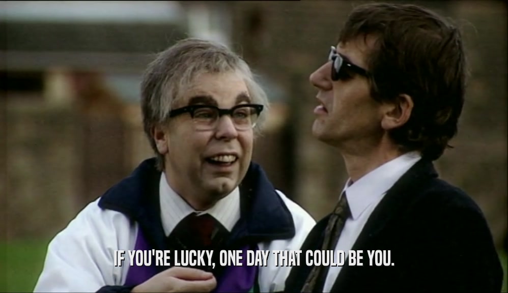IF YOU'RE LUCKY, ONE DAY THAT COULD BE YOU.  