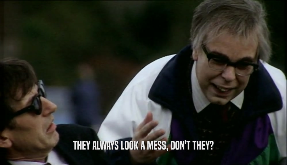 THEY ALWAYS LOOK A MESS, DON'T THEY?  
