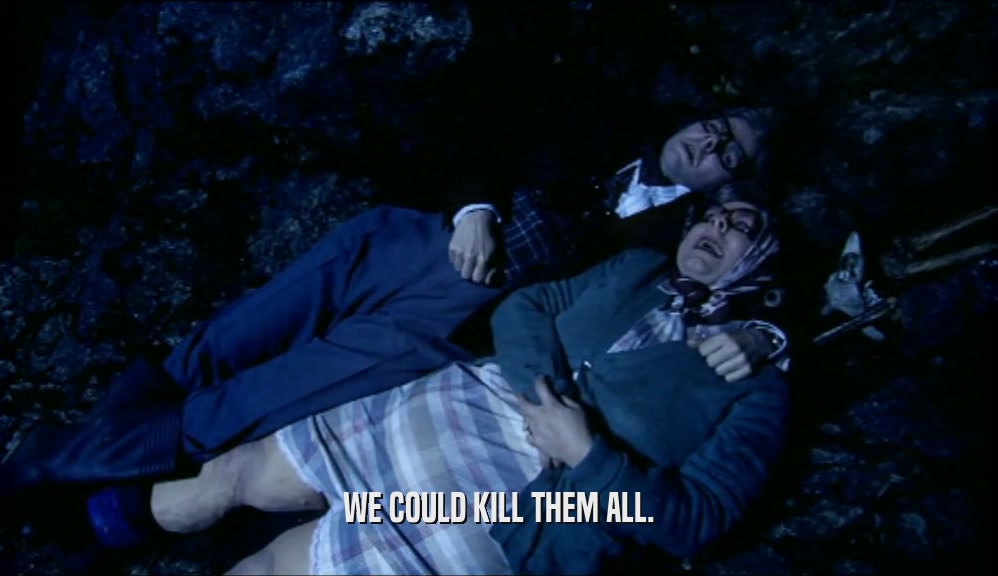 WE COULD KILL THEM ALL.  
